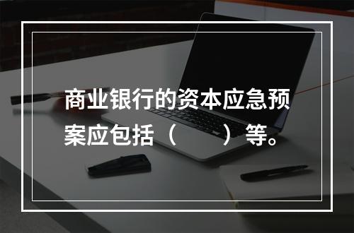 商业银行的资本应急预案应包括（　　）等。