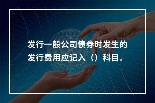 发行一般公司债券时发生的发行费用应记入（）科目。