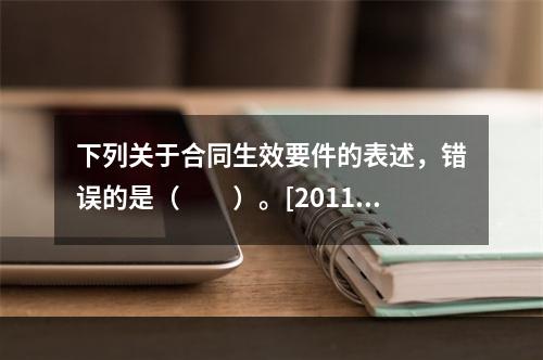 下列关于合同生效要件的表述，错误的是（　　）。[2011年1