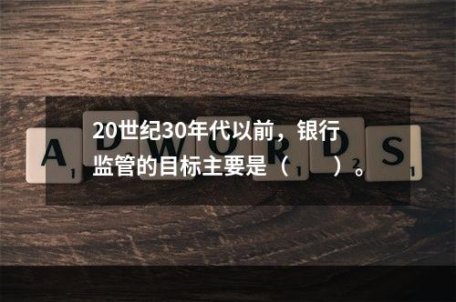 20世纪30年代以前，银行监管的目标主要是（　　）。