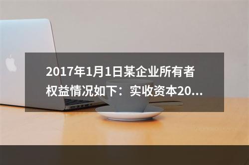 2017年1月1日某企业所有者权益情况如下：实收资本200万