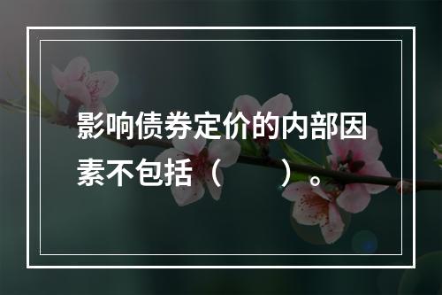 影响债券定价的内部因素不包括（　　）。