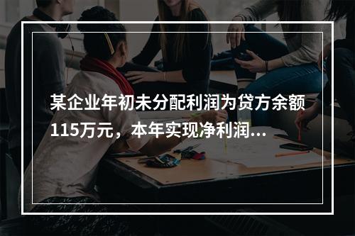 某企业年初未分配利润为贷方余额115万元，本年实现净利润45