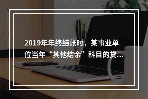 2019年年终结账时，某事业单位当年“其他结余”科目的贷方余