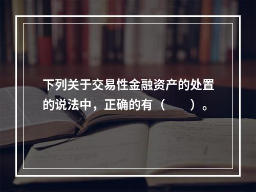 下列关于交易性金融资产的处置的说法中，正确的有（　　）。