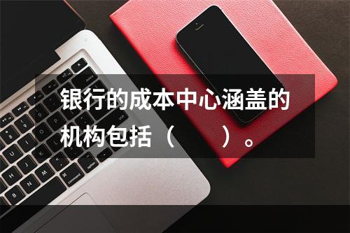 银行的成本中心涵盖的机构包括（　　）。