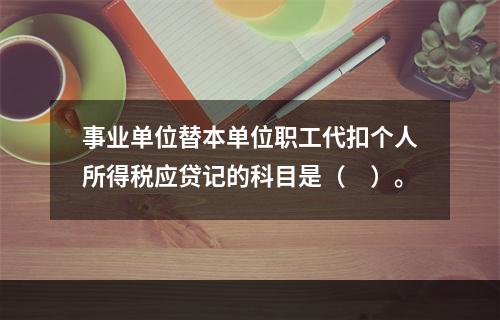 事业单位替本单位职工代扣个人所得税应贷记的科目是（　）。