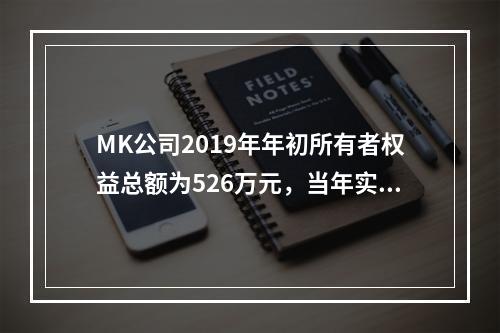 MK公司2019年年初所有者权益总额为526万元，当年实现净