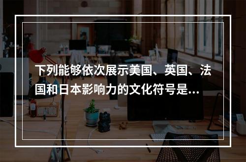 下列能够依次展示美国、英国、法国和日本影响力的文化符号是（　