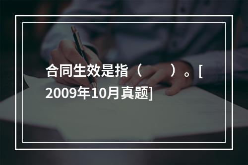 合同生效是指（　　）。[2009年10月真题]