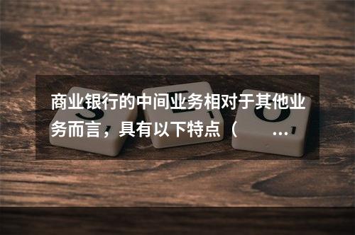 商业银行的中间业务相对于其他业务而言，具有以下特点（　　）。