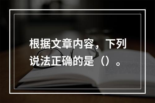 根据文章内容，下列说法正确的是（）。