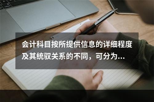 会计科目按所提供信息的详细程度及其统驭关系的不同，可分为（