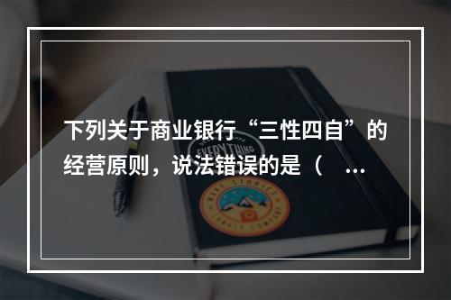 下列关于商业银行“三性四自”的经营原则，说法错误的是（　　）