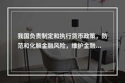 我国负责制定和执行货币政策，防范和化解金融风险，维护金融稳定