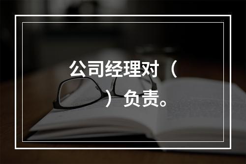 公司经理对（　　）负责。