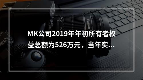 MK公司2019年年初所有者权益总额为526万元，当年实现净