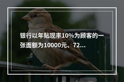 银行以年贴现率10%为顾客的一张面额为10000元、72天后