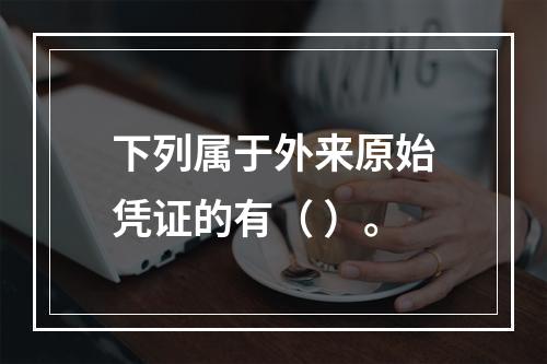 下列属于外来原始凭证的有（ ）。