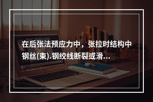 在后张法预应力中，张拉时结构中钢丝(束).钢绞线断裂或滑脱的