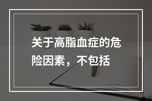 关于高脂血症的危险因素，不包括