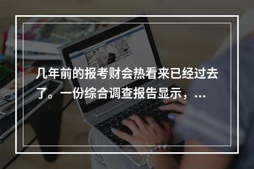 几年前的报考财会热看来已经过去了。一份综合调查报告显示，今年