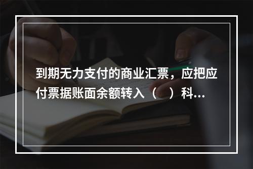 到期无力支付的商业汇票，应把应付票据账面余额转入（　）科目。