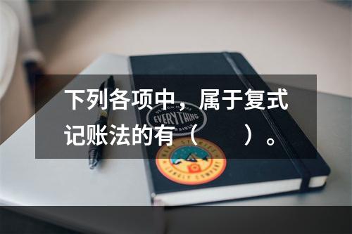 下列各项中，属于复式记账法的有（　　）。