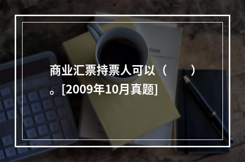 商业汇票持票人可以（　　）。[2009年10月真题]