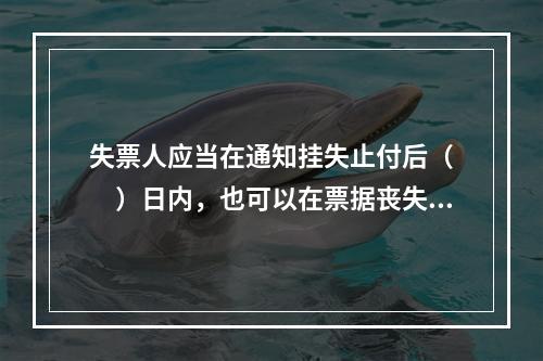 失票人应当在通知挂失止付后（　　）日内，也可以在票据丧失后，