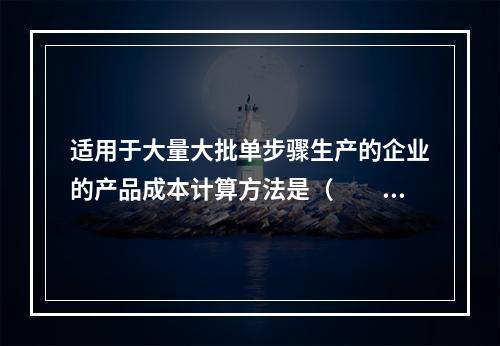 适用于大量大批单步骤生产的企业的产品成本计算方法是（　　）。