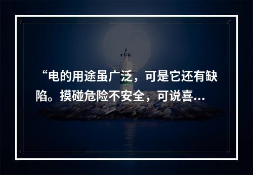 “电的用途虽广泛，可是它还有缺陷。摸碰危险不安全，可说喜忧各