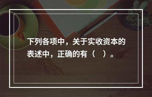 下列各项中，关于实收资本的表述中，正确的有（　）。