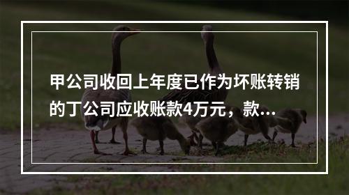 甲公司收回上年度已作为坏账转销的丁公司应收账款4万元，款项存