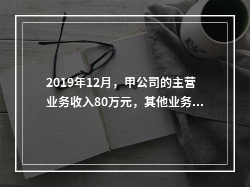 2019年12月，甲公司的主营业务收入80万元，其他业务收入