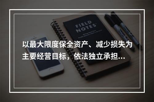 以最大限度保全资产、减少损失为主要经营目标，依法独立承担民事