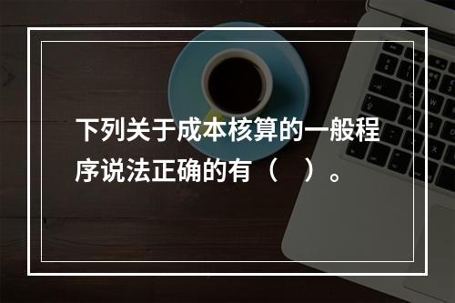 下列关于成本核算的一般程序说法正确的有（　）。