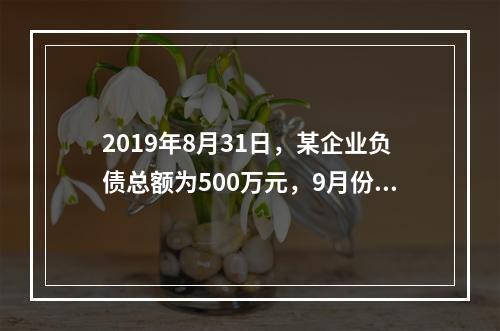 2019年8月31日，某企业负债总额为500万元，9月份收回