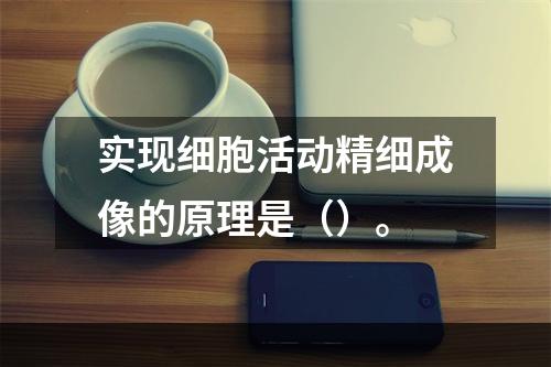 实现细胞活动精细成像的原理是（）。