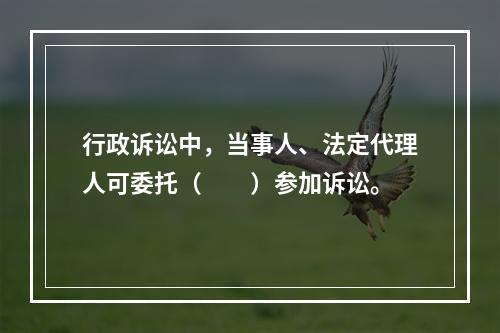 行政诉讼中，当事人、法定代理人可委托（　　）参加诉讼。