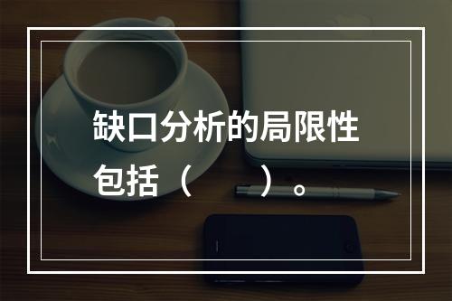 缺口分析的局限性包括（　　）。