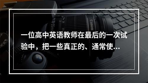 一位高中英语教师在最后的一次试验中，把一些真正的、通常使用的