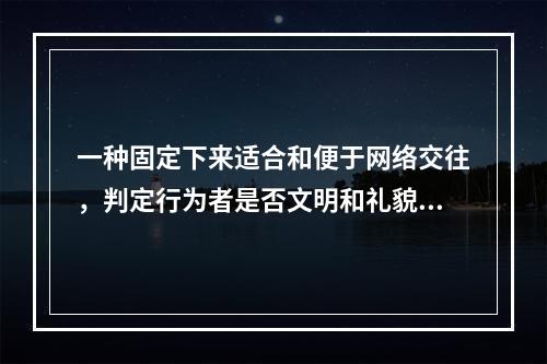 一种固定下来适合和便于网络交往，判定行为者是否文明和礼貌的行