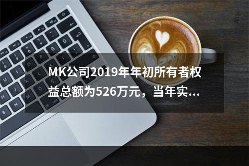 MK公司2019年年初所有者权益总额为526万元，当年实现净