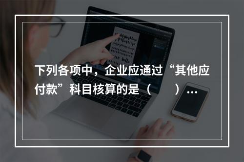 下列各项中，企业应通过“其他应付款”科目核算的是（　　）。