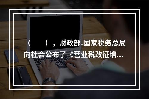 （  ），财政部.国家税务总局向社会公布了《营业税改征增值税