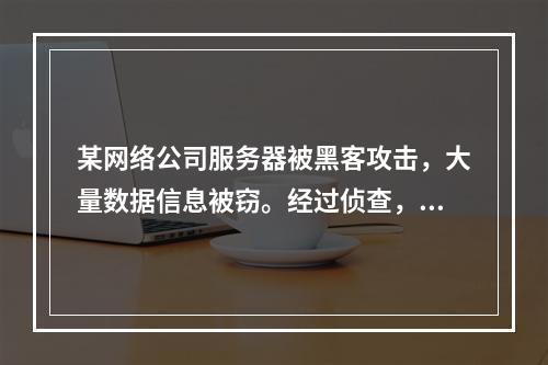 某网络公司服务器被黑客攻击，大量数据信息被窃。经过侦查，警方