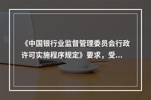 《中国银行业监督管理委员会行政许可实施程序规定》要求，受理机