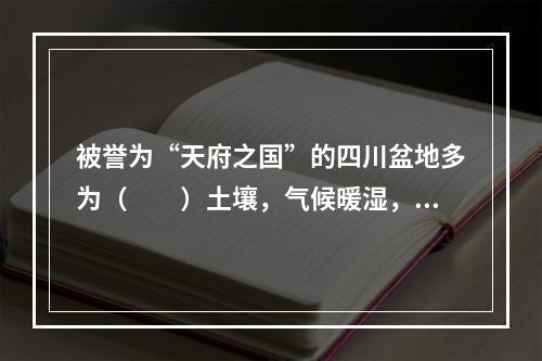 被誉为“天府之国”的四川盆地多为（　　）土壤，气候暖湿，农作