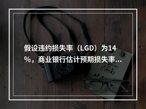 假设违约损失率（LGD）为14％，商业银行估计预期损失率最大